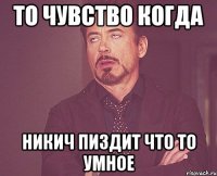ТО ЧУВСТВО КОГДА НИКИЧ ПИЗДИТ ЧТО ТО УМНОЕ