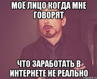 МОЁ ЛИЦО КОГДА МНЕ ГОВОРЯТ ЧТО ЗАРАБОТАТЬ В ИНТЕРНЕТЕ НЕ РЕАЛЬНО