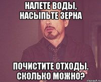 Налете воды, насыпьте зерна почистите отходы. Сколько можно?