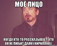 Моё лицо Когда кто-то рассказывает, что он не любит Даяну Кириллову.