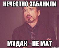 нечестно забанили мудак - не мат