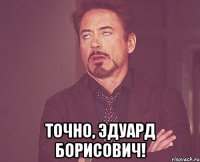  Точно, Эдуард Борисович!