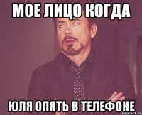 Мое лицо когда Юля опять в телефоне