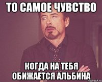 то самое чувство когда на тебя обижается Альбина