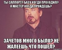 Ты Саппорт? Базу когда проходил? А мастер когда пройдешь? Зачетов много было? Не жалеешь что пошел?