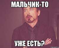 МАЛЬЧИК-ТО УЖЕ ЕСТЬ?