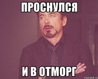 Проснулся и в отморг