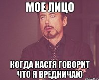 Мое лицо когда Настя говорит что я вредничаю
