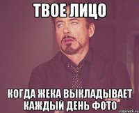 Твое лицо Когда жека выкладывает каждый день фото