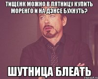Тищенк можно в пятницу купить моренго и на дэнсе бухнуть? шутница блеать