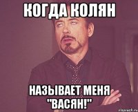 Когда Колян называет меня "Васян!"