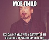 мое лицо когда я слышу что у депутатов не осталось зарубежных активов