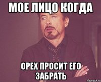 Мое лицо когда Орех просит его забрать