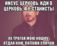 иисус, церковь, иди в церковь, фу, станисты не трогай мою кошку, отдай нож, положи спички