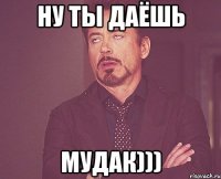 Ну ты даёшь мудак)))