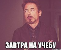  завтра на учебу