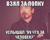 взял за попку Услышал "ну что за человек?"