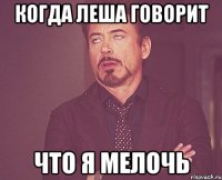 Когда Леша говорит Что я МЕЛОЧЬ