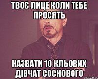 твоє лице коли тебе просять назвати 10 кльових дівчат соснового