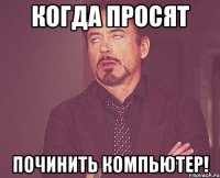 Когда просят Починить компьютер!