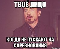ТВОЁ ЛИЦО КОГДА НЕ ПУСКАЮТ НА СОРЕВНОВАНИЯ