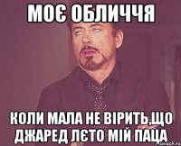 МОЄ ОБЛИЧЧЯ КОЛИ МАЛА НЕ ВІРИТЬ,ЩО ДЖАРЕД ЛЄТО МІЙ ПАЦА