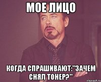 Мое лицо когда спрашивают:"зачем снял тонер?"