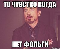 То чувство когда нет фольги