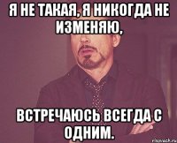 Я не такая, Я никогда не изменяю, встречаюсь всегда с одним.