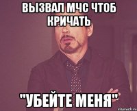 вызвал МЧС чтоб кричать "убейте меня"