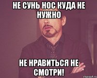 Не сунь нос куда не нужно Не нравиться не смотри!