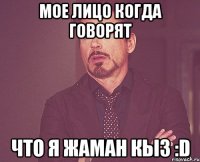 Мое лицо когда говорят Что я жаман кыз :D