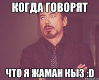 когда говорят Что я жаман кыз :D