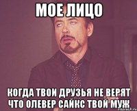 Мое лицо Когда твои друзья не верят что Олевер Сайкс твой муж