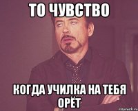то чувство когда училка на тебя орёт