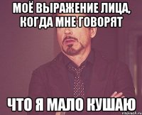моё выражение лица, когда мне говорят что я мало кушаю