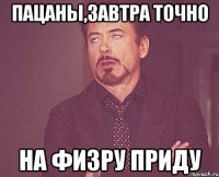 ПАЦАНЫ,ЗАВТРА ТОЧНО НА ФИЗРУ ПРИДУ