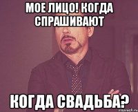 мое лицо! когда спрашивают когда свадьба?