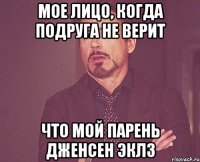 МОЕ ЛИЦО, КОГДА ПОДРУГА НЕ ВЕРИТ ЧТО МОЙ ПАРЕНЬ ДЖЕНСЕН ЭКЛЗ