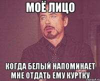 Моё лицо Когда Белый напоминает мне отдать ему куртку