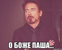  О боже паша...