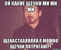 ой какие щечки ми ми ми щекастааяяяяя а можно щечки потрогаю?!