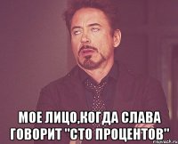  Мое лицо,когда слава говорит "сто процентов"