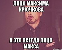Лицо максима крючкова а это всегда лицо макса