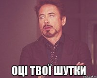  ОЦІ ТВОЇ ШУТКИ