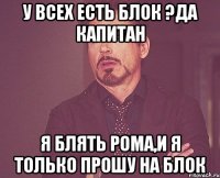 у Всех есть блок ?Да капитан я Блять Рома,и я только прошу на блок