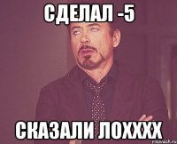 Сделал -5 Сказали ЛОХХХХ