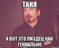 таня А вот это пиздец как гениально