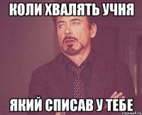 КОЛИ ХВАЛЯТЬ УЧНЯ ЯКИЙ СПИСАВ У ТЕБЕ