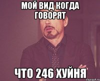 мой вид когда говорят что 246 хуйня
